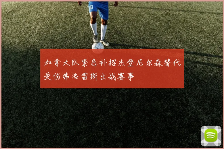 加拿大队紧急补招杰登尼尔森替代受伤弗洛雷斯出战赛事