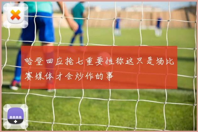 哈登回应抢七重要性称这只是场比赛媒体才会炒作的事
