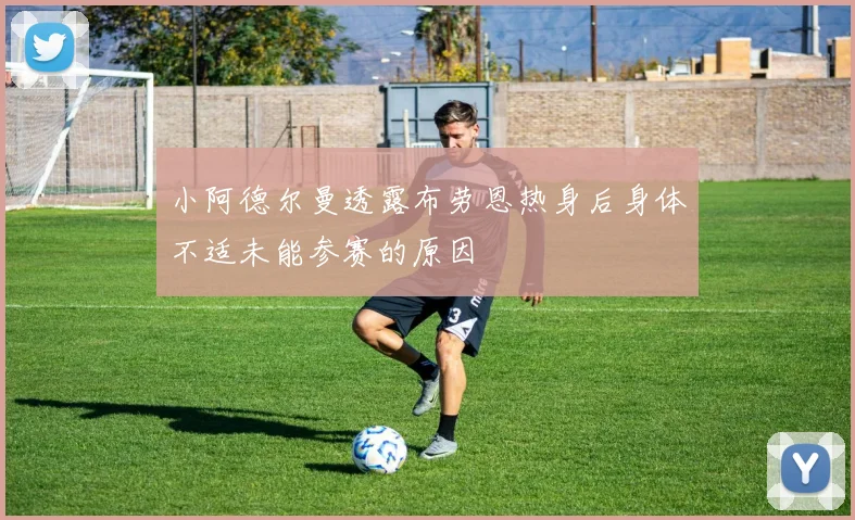 小阿德尔曼透露布劳恩热身后身体不适未能参赛的原因