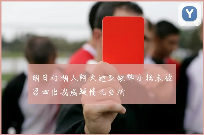 明日对湖人阿夫迪亚缺阵小杨未被召回出战成疑情况分析