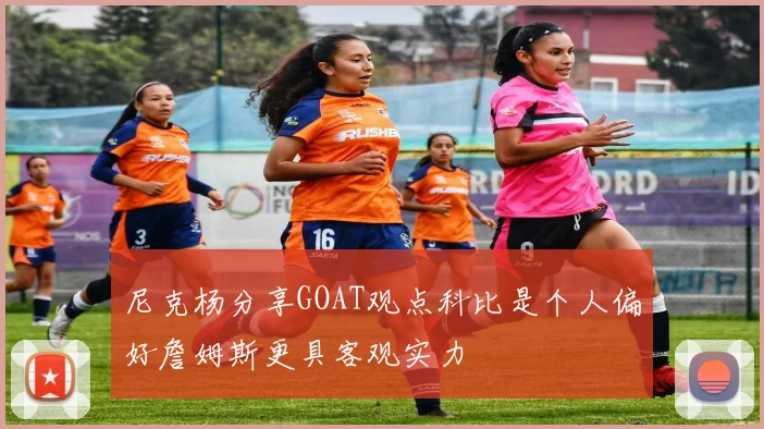 尼克杨分享GOAT观点科比是个人偏好詹姆斯更具客观实力