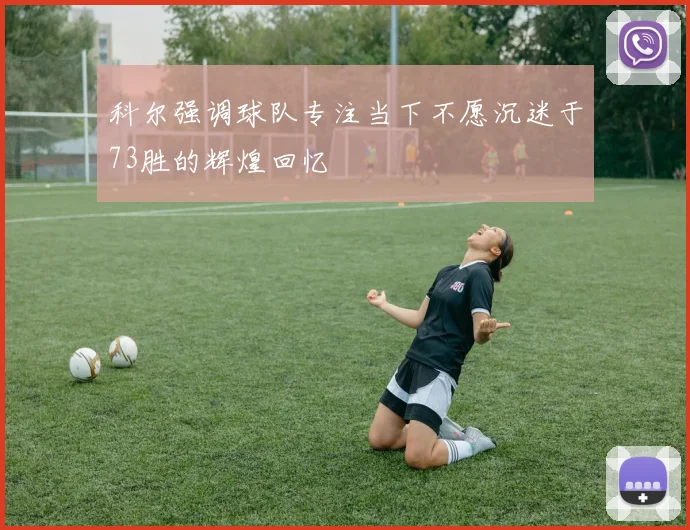 科尔强调球队专注当下不愿沉迷于73胜的辉煌回忆