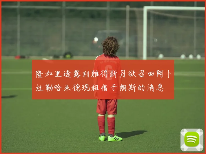 隆加里透露利雅得新月欲召回阿卜杜勒哈米德现租借于朗斯的消息