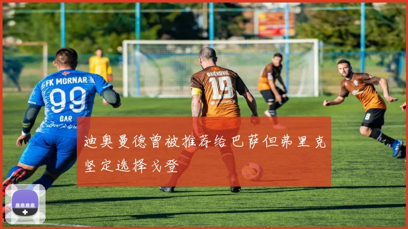 迪奥曼德曾被推荐给巴萨但弗里克坚定选择戈登