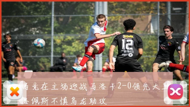 马竞在主场迎战马洛卡2-0领先大卫洛佩斯不慎乌龙助攻
