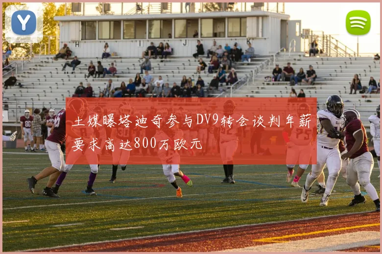 土媒曝塔迪奇参与DV9转会谈判年薪要求高达800万欧元