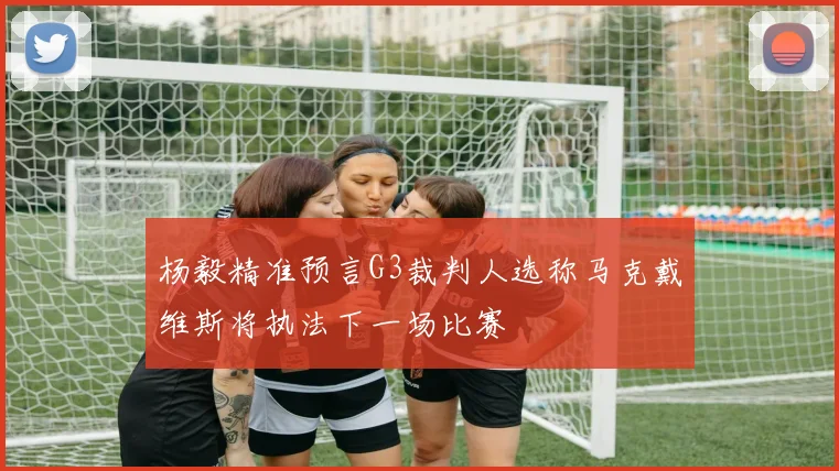 杨毅精准预言G3裁判人选称马克戴维斯将执法下一场比赛